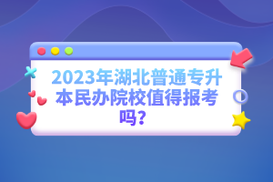 2023年湖北普通專升本民辦院校值得報(bào)考嗎？