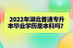 2022年湖北普通專升本畢業(yè)學歷是本科嗎？
