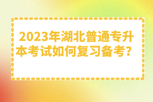 2023年湖北普通專升本考試如何復(fù)習(xí)備考？