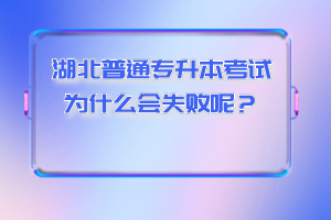 湖北普通專(zhuān)升本考試為什么會(huì)失敗呢？