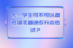 大一學(xué)生可不可以備考湖北普通專升本考試？