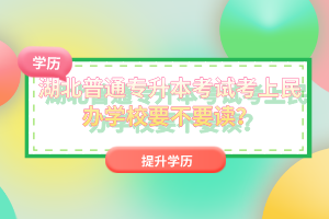 湖北普通專升本考試考上民辦學(xué)校要不要讀？