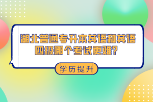 湖北普通專(zhuān)升本和英語(yǔ)四級(jí)哪個(gè)考試更難？