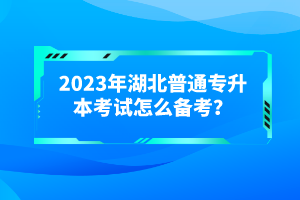 2023年湖北普通專升本考試怎么備考？