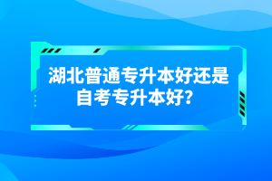 湖北普通專升本好還是自考專升本好？