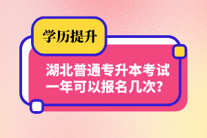 湖北普通專升本考試一年可以報名幾次？