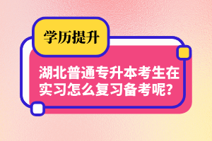 湖北普通專(zhuān)升本考生在實(shí)習(xí)怎么復(fù)習(xí)備考呢？制定計(jì)劃