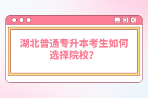 湖北普通專升本考生如何選擇院校？