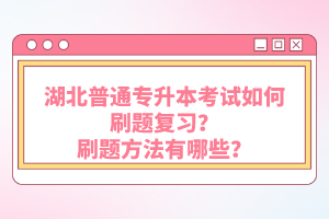 湖北普通專升本考試如何刷題復(fù)習(xí)？刷題方法有哪些？