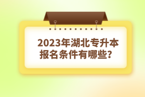 2023年湖北專(zhuān)升本報(bào)名條件有哪些？