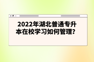 2022年湖北普通專升本在校學(xué)習(xí)如何管理？