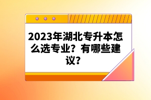 2023年湖北專升本怎么選專業(yè)？有哪些建議？