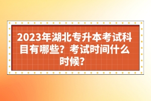 2023年湖北專升本考試科目有哪些？考試時間什么時候？