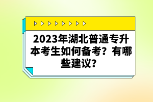 2023年湖北普通專升本考生如何備考？有哪些建議？