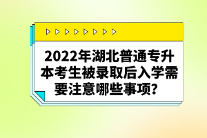 2022年湖北普通專升本考生被錄取后入學需要注意哪些事項？