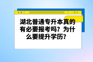湖北普通專(zhuān)升本真的有必要報(bào)考嗎？為什么要提升學(xué)歷？
