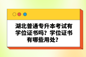 湖北普通專升本考試有學位證書嗎？學位證書有哪些用處？