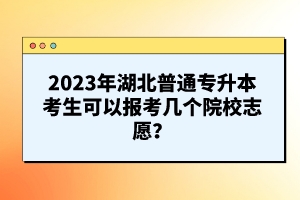 2023年湖北普通專升本考生可以報(bào)考幾個(gè)院校志愿？