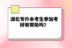 湖北專升本考生參加考研有幫助嗎？