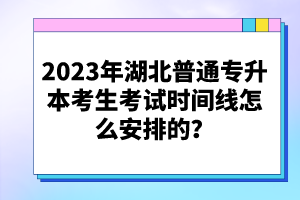 2023年湖北普通專升本考生考試時(shí)間線怎么安排的？