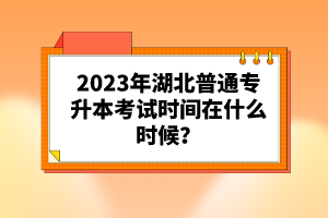 2023年湖北普通專升本考試時間在什么時候？
