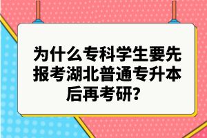 為什么?？茖W(xué)生要先報考湖北普通專升本后再考研？