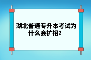 湖北普通專升本考試為什么會擴招？