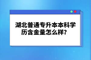湖北普通專升本本科學(xué)歷含金量怎么樣？