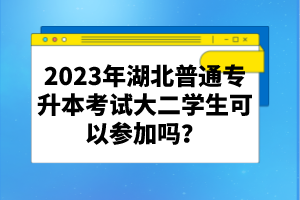 2023年湖北普通專升本考試大二學生可以參加嗎？