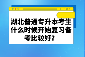 湖北普通專升本考生什么時(shí)候開始復(fù)習(xí)備考比較好？