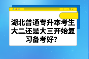湖北普通專升本考生大二還是大三開始復(fù)習(xí)備考好？