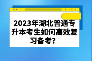 2023年湖北普通專升本考生如何高效復(fù)習(xí)備考？