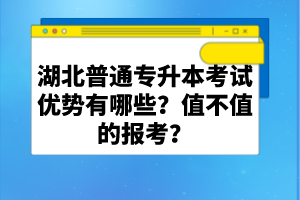 湖北普通專升本考試優(yōu)勢有哪些？值不值的報考？