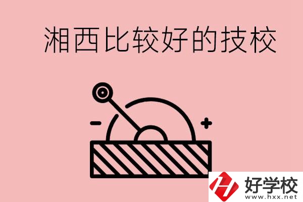 湘西好的技校有哪些？這些技校有什么專業(yè)可以學？