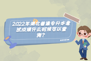 2022年湖北普通專升本考試成績什么時候可以查詢？