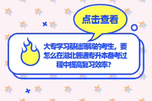大專(zhuān)學(xué)習(xí)基礎(chǔ)薄弱的考生，要怎么在湖北普通專(zhuān)升本備考過(guò)程中提高復(fù)習(xí)效率？
