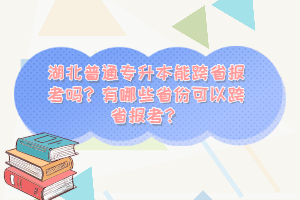 湖北普通專升本能跨省報(bào)考嗎？有哪些省份可以跨省報(bào)考？