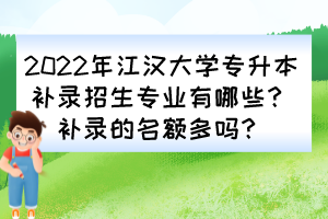 2022年江漢大學專升本補錄招生專業(yè)有哪些?補錄的名額多嗎?