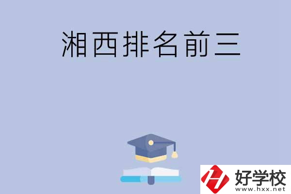 湘西排名前三的重點(diǎn)中職院校有哪些？