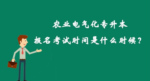 農(nóng)業(yè)電氣化專升本報(bào)名考試時(shí)間是什么時(shí)候？