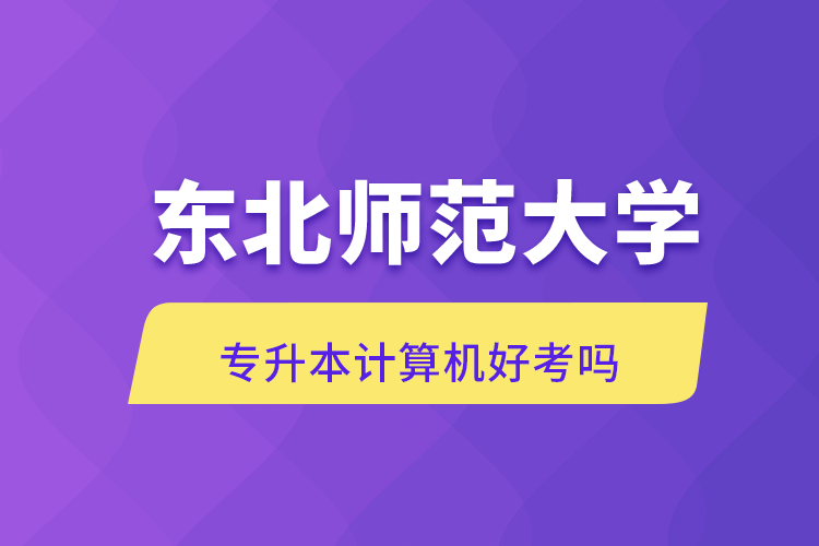 東北師范大學(xué)專升本計算機(jī)好考嗎