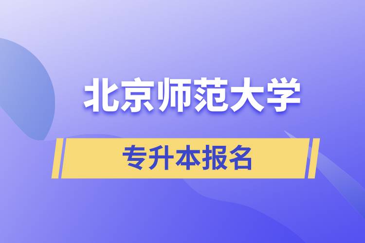北京師范大學(xué)專升本怎么報(bào)名？什么時(shí)候開始報(bào)名？