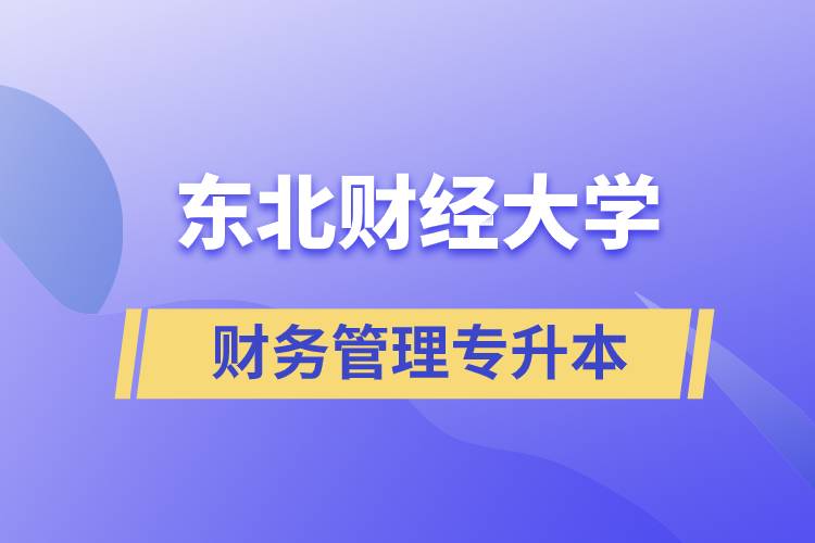 報考東北財經(jīng)大學(xué)財務(wù)管理專業(yè)專升本到底怎么樣？