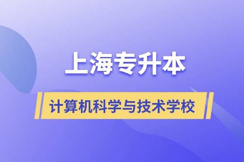 上海計算機科學(xué)與技術(shù)專升本學(xué)校有哪些和報名哪個學(xué)校好？