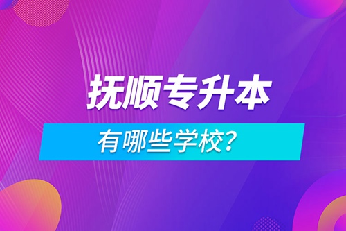 撫順專(zhuān)升本有哪些學(xué)校？