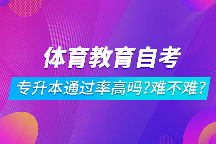 體育教育自考專升本通過率高嗎？難不難？