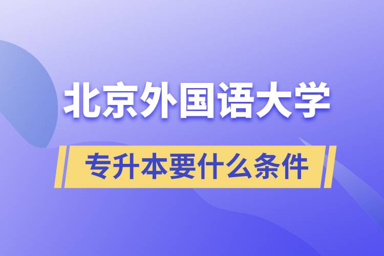 北京外國語大學(xué)專升本要什么條件？