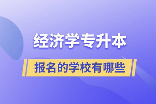經(jīng)濟學專升本可以報名的學校有哪些？