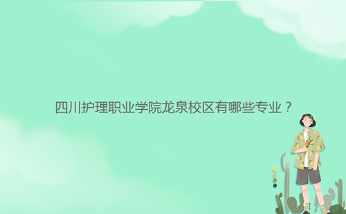 四川護(hù)理職業(yè)學(xué)院龍泉校區(qū)有哪些專業(yè)？