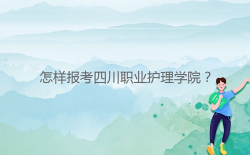 怎樣報考四川職業(yè)護理學院？